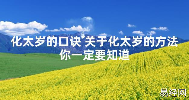 【太岁知识】化太岁的口诀 关于化太岁的方法你一定要知道,最新太岁